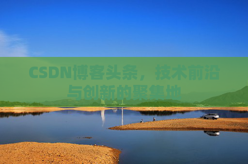 CSDN博客头条，技术前沿与创新的聚集地
