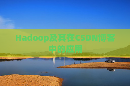 Hadoop及其在CSDN博客中的应用 Hadoop及其在CSDN博客中的应用